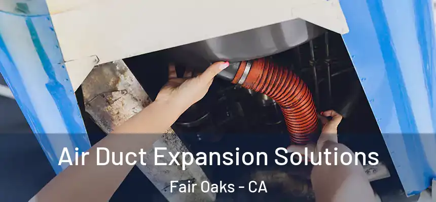 Air Duct Expansion Solutions Fair Oaks - CA