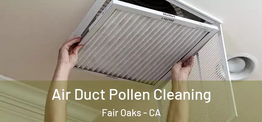 Air Duct Pollen Cleaning Fair Oaks - CA