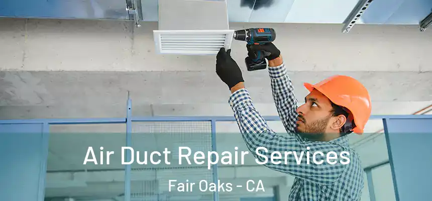Air Duct Repair Services Fair Oaks - CA