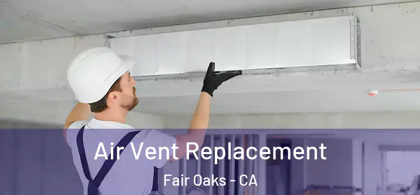 Air Vent Replacement Fair Oaks - CA