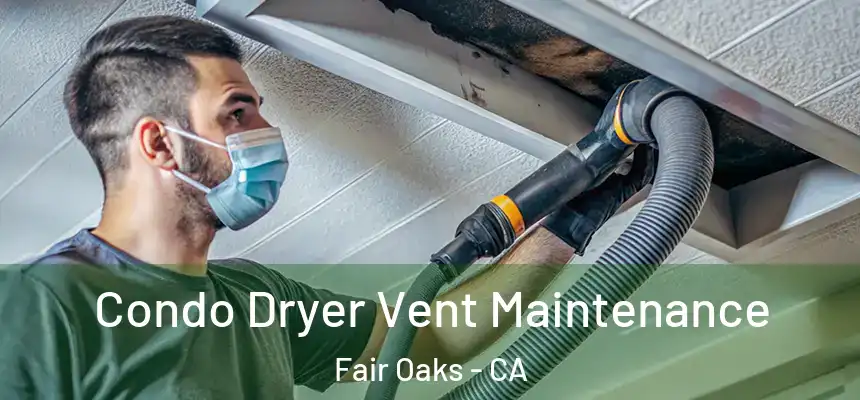 Condo Dryer Vent Maintenance Fair Oaks - CA