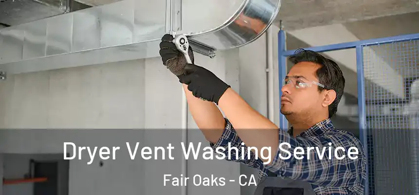 Dryer Vent Washing Service Fair Oaks - CA