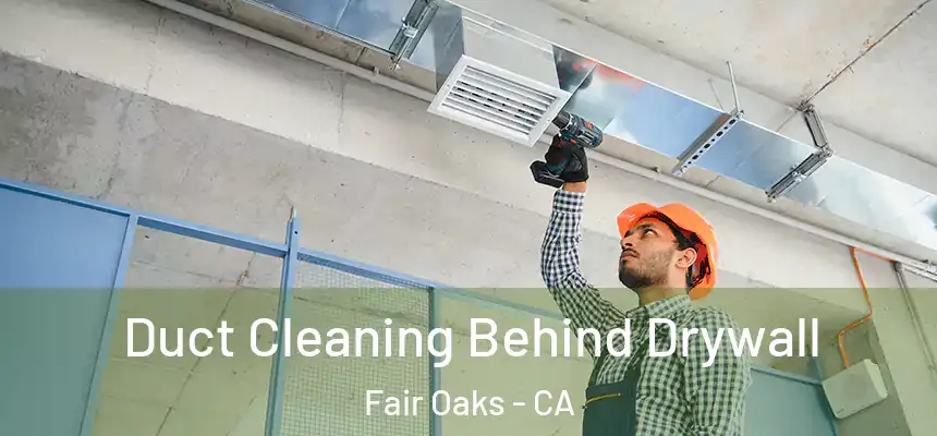 Duct Cleaning Behind Drywall Fair Oaks - CA
