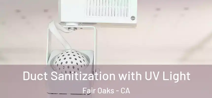 Duct Sanitization with UV Light Fair Oaks - CA