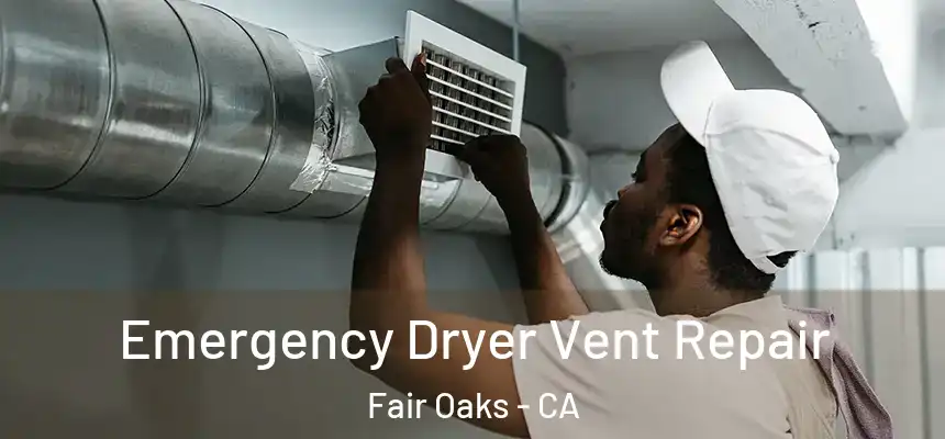 Emergency Dryer Vent Repair Fair Oaks - CA