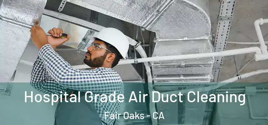 Hospital Grade Air Duct Cleaning Fair Oaks - CA