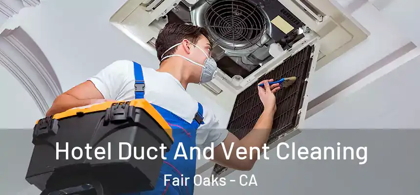 Hotel Duct And Vent Cleaning Fair Oaks - CA