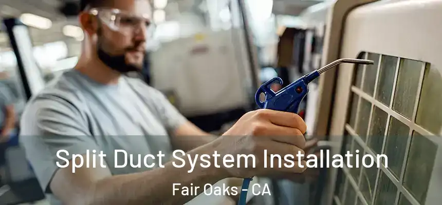 Split Duct System Installation Fair Oaks - CA