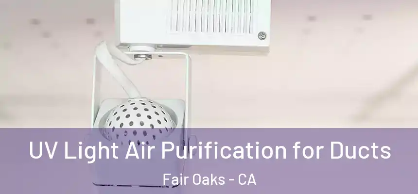 UV Light Air Purification for Ducts Fair Oaks - CA