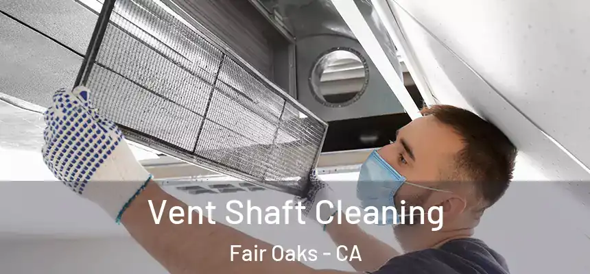 Vent Shaft Cleaning Fair Oaks - CA