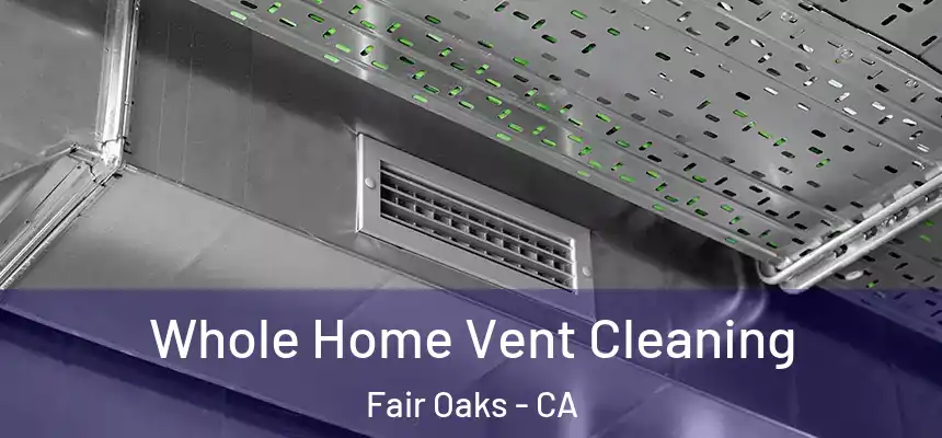 Whole Home Vent Cleaning Fair Oaks - CA