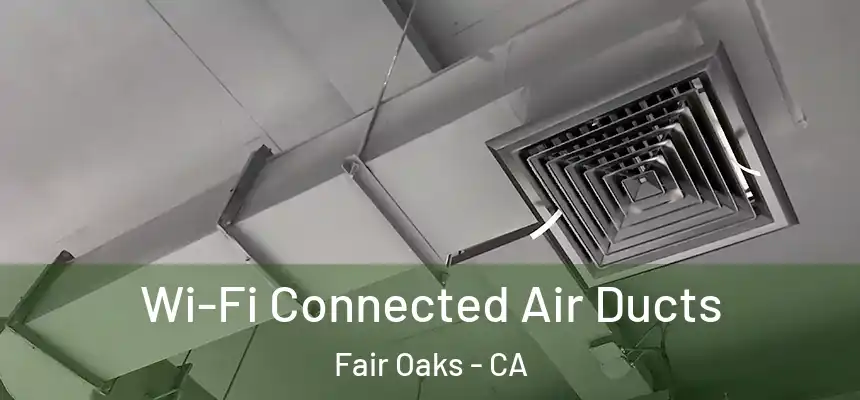  Wi-Fi Connected Air Ducts Fair Oaks - CA